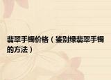 翡翠手镯价格（鉴别绿翡翠手镯的方法）