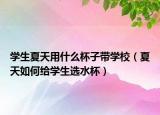 学生夏天用什么杯子带学校（夏天如何给学生选水杯）