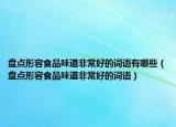 盘点形容食品味道非常好的词语有哪些（盘点形容食品味道非常好的词语）