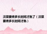 淡菜要煮多长时间才熟了（淡菜要煮多长时间才熟）