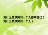 为什么总梦见同一个人喜欢自己（为什么总梦见同一个人）