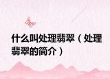 什么叫处理翡翠（处理翡翠的简介）