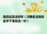 情侣名简洁好听（淡雅素洁情侣名字干净简洁一对）