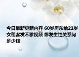 今日最新更新内容 60岁房东给21岁女租客发不雅视频 想发生性关系问多少钱