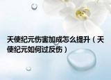 天使纪元伤害加成怎么提升（天使纪元如何过反伤）