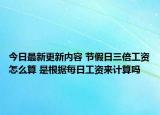 今日最新更新内容 节假日三倍工资怎么算 是根据每日工资来计算吗