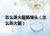 怎么蒸火腿肠馒头（怎么蒸火腿）