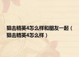 狙击精英4怎么样和朋友一起（狙击精英4怎么样）