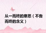 从一而终的意思（不告而终的含义）