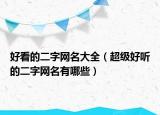 好看的二字网名大全（超级好听的二字网名有哪些）