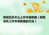 酷狗音乐怎么上传本地歌曲（酷狗音乐上传本地歌曲的方法）
