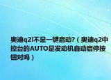 奥迪q2l不是一键启动?（奥迪q2中控台的AUTO是发动机自动启停按钮对吗）