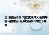 当日最新消息 气候变暖成人畜共患病传播主因 重点应保护3岁以下儿童