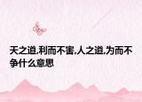 天之道,利而不害,人之道,为而不争什么意思