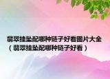 翡翠挂坠配哪种链子好看图片大全（翡翠挂坠配哪种链子好看）