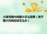 小孩性格内向胆小怎么回事（孩子胆小内向应该怎么办）