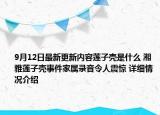 9月12日最新更新内容莲子壳是什么 湘雅莲子壳事件家属录音令人震惊 详细情况介绍