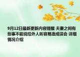 9月12日最新更新内容提醒 夫妻之间有些事不能说给外人听容易造成误会 详细情况介绍
