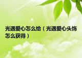 光遇爱心怎么给（光遇爱心头饰怎么获得）