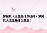 梦见死人流血是什么征兆（梦见死人流血是什么意思）