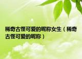 稀奇古怪可爱的昵称女生（稀奇古怪可爱的昵称）