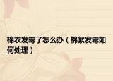 棉衣发霉了怎么办（棉絮发霉如何处理）