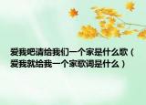 爱我吧请给我们一个家是什么歌（爱我就给我一个家歌词是什么）