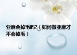 亚麻会掉毛吗?（如何做亚麻才不会掉毛）