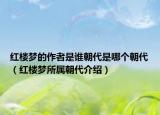 红楼梦的作者是谁朝代是哪个朝代（红楼梦所属朝代介绍）