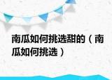 南瓜如何挑选甜的（南瓜如何挑选）