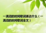 一滴泪的时间歌词表达什么（一滴泪的时间歌词全文）