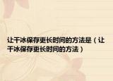 让干冰保存更长时间的方法是（让干冰保存更长时间的方法）