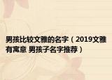 男孩比较文雅的名字（2019文雅有寓意 男孩子名字推荐）