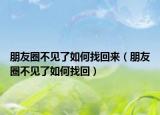 朋友圈不见了如何找回来（朋友圈不见了如何找回）