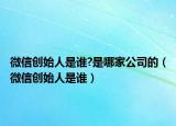 微信创始人是谁?是哪家公司的（微信创始人是谁）