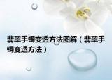 翡翠手镯变透方法图解（翡翠手镯变透方法）