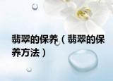 翡翠的保养（翡翠的保养方法）