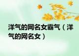 洋气的网名女霸气（洋气的网名女）