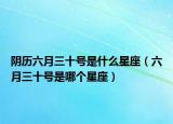 阴历六月三十号是什么星座（六月三十号是哪个星座）