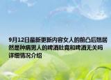 9月12日最新更新内容女人的前凸后翘居然是种病男人的啤酒肚竟和啤酒无关吗 详细情况介绍