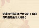 戏曲四功指的是什么词语（戏曲四功指的是什么成语）