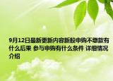 9月12日最新更新内容新股申购不缴款有什么后果 参与申购有什么条件 详细情况介绍