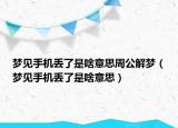 梦见手机丢了是啥意思周公解梦（梦见手机丢了是啥意思）