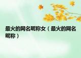最火的网名昵称女（最火的网名昵称）