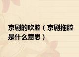 京剧的吹腔（京剧拖腔是什么意思）