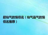 超仙气的情侣名（仙气霸气的情侣名推荐）