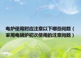 电炉使用时应注意以下哪些问题（家用电锅炉初次使用的注意问题）