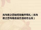 光与夜之恋如何攻略齐司礼（光与夜之恋与他去远方活动怎么玩）