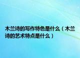 木兰诗的写作特色是什么（木兰诗的艺术特点是什么）