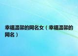 幸福温馨的网名女（幸福温馨的网名）
